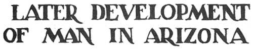 LATER DEVELOPMENT OF MAN IN ARIZONA